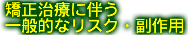 矯正治療に伴う一般的なリスク・副作用